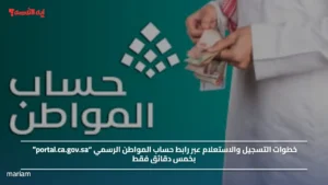 خطوات التسجيل والاستعلام عبر رابط حساب المواطن الرسمي “portal.ca.gov.sa” بخمس دقائق فقط